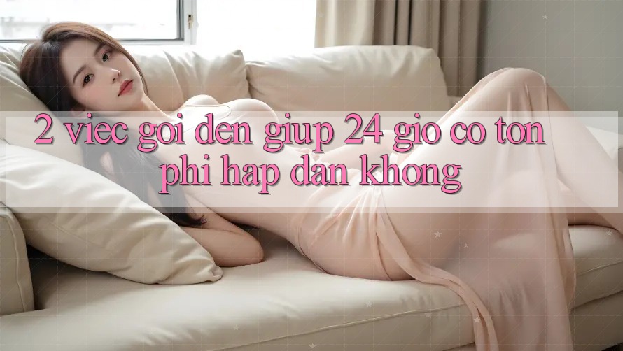 2. Việc gọi đến giúp 24 giờ có tốn phí hấp dẫn không? 2. Việc gọi đến giúp 24 giờ có tốn phí hấp dẫn không?