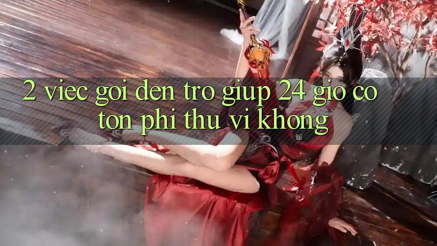 2. Việc gọi đến trợ giúp 24 giờ có tốn phí thú vị không? 2. Việc gọi đến trợ giúp 24 giờ có tốn phí thú vị không?
