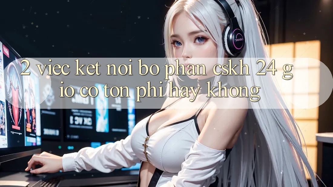 2. Việc kết nối bộ phận CSKH 24 giờ có tốn phí hay không? 2. Việc kết nối bộ phận CSKH 24 giờ có tốn phí hay không?