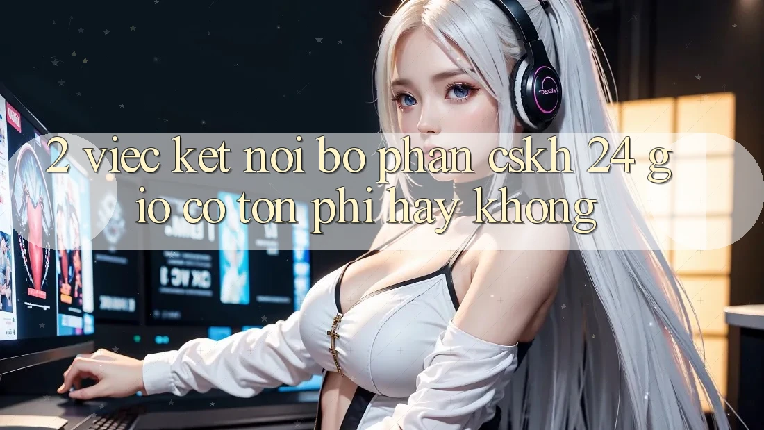 2. Việc kết nối bộ phận CSKH 24 giờ có tốn phí hay không? 2. Việc kết nối bộ phận CSKH 24 giờ có tốn phí hay không?