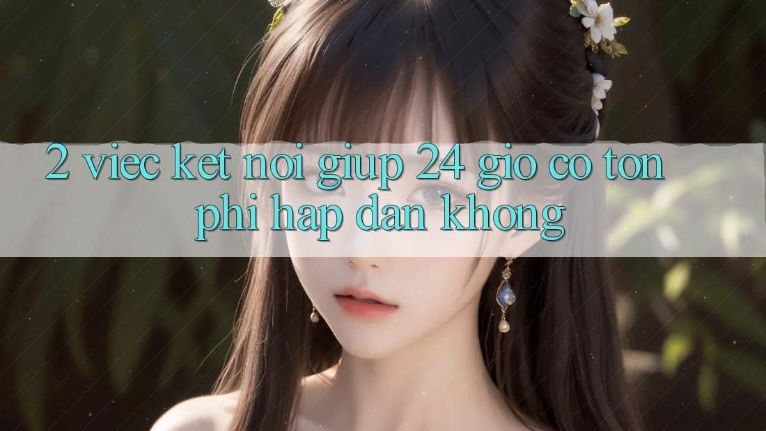 2. Việc kết nối giúp 24 giờ có tốn phí hấp dẫn không? 2. Việc kết nối giúp 24 giờ có tốn phí hấp dẫn không?