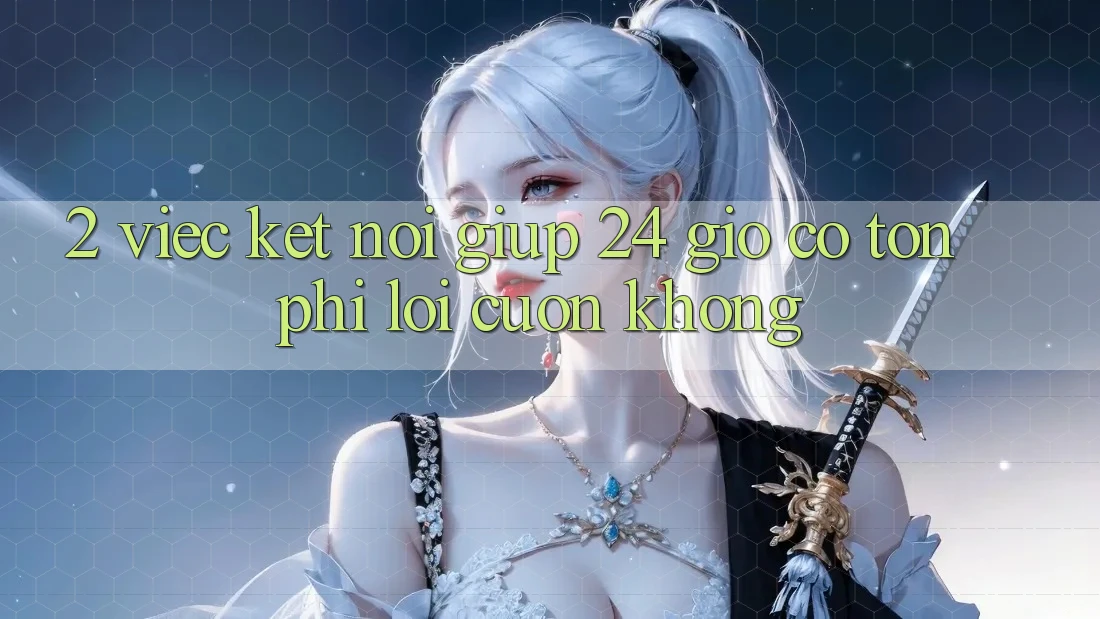 2. Việc kết nối giúp 24 giờ có tốn phí lôi cuốn không? 2. Việc kết nối giúp 24 giờ có tốn phí lôi cuốn không?