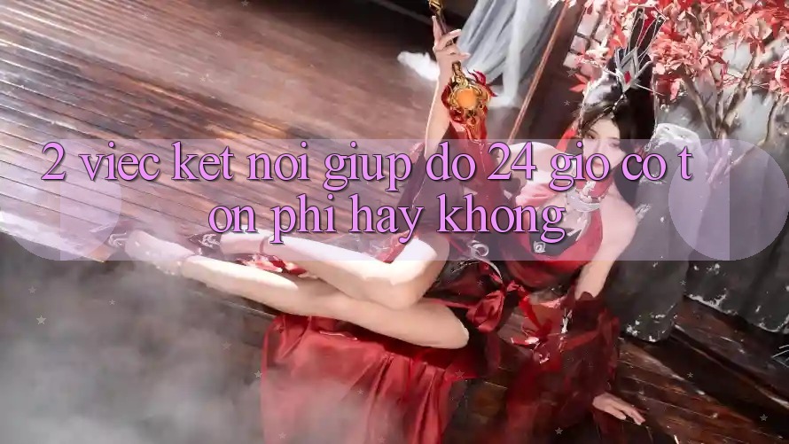 2. Việc kết nối giúp đỡ 24 giờ có tốn phí hay không?