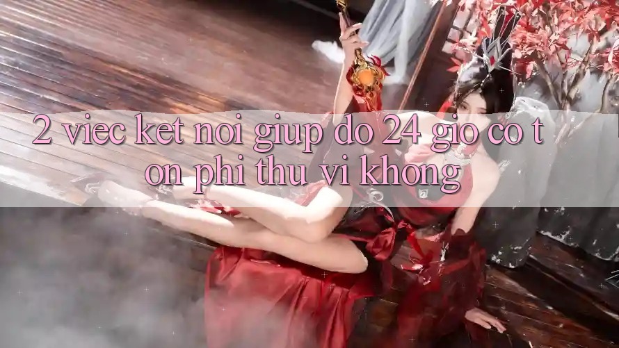 2. Việc kết nối giúp đỡ 24 giờ có tốn phí thú vị không? 2. Việc kết nối giúp đỡ 24 giờ có tốn phí thú vị không?