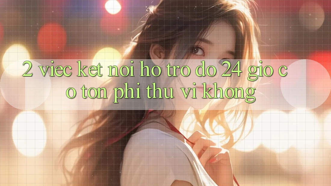 2. Việc kết nối hỗ trợ đỡ 24 giờ có tốn phí thú vị không?