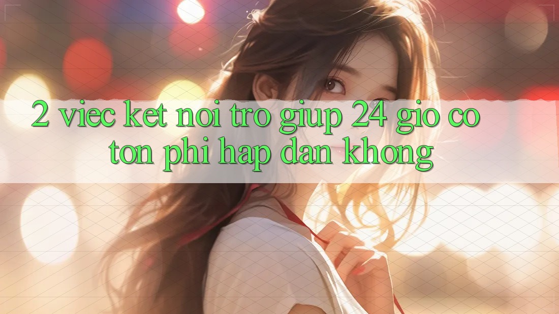 2. Việc kết nối trợ giúp 24 giờ có tốn phí hấp dẫn không? 2. Việc kết nối trợ giúp 24 giờ có tốn phí hấp dẫn không?
