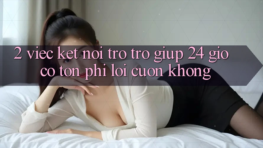 2. Việc kết nối trợ trợ giúp 24 giờ có tốn phí lôi cuốn không? 2. Việc kết nối trợ trợ giúp 24 giờ có tốn phí lôi cuốn không?