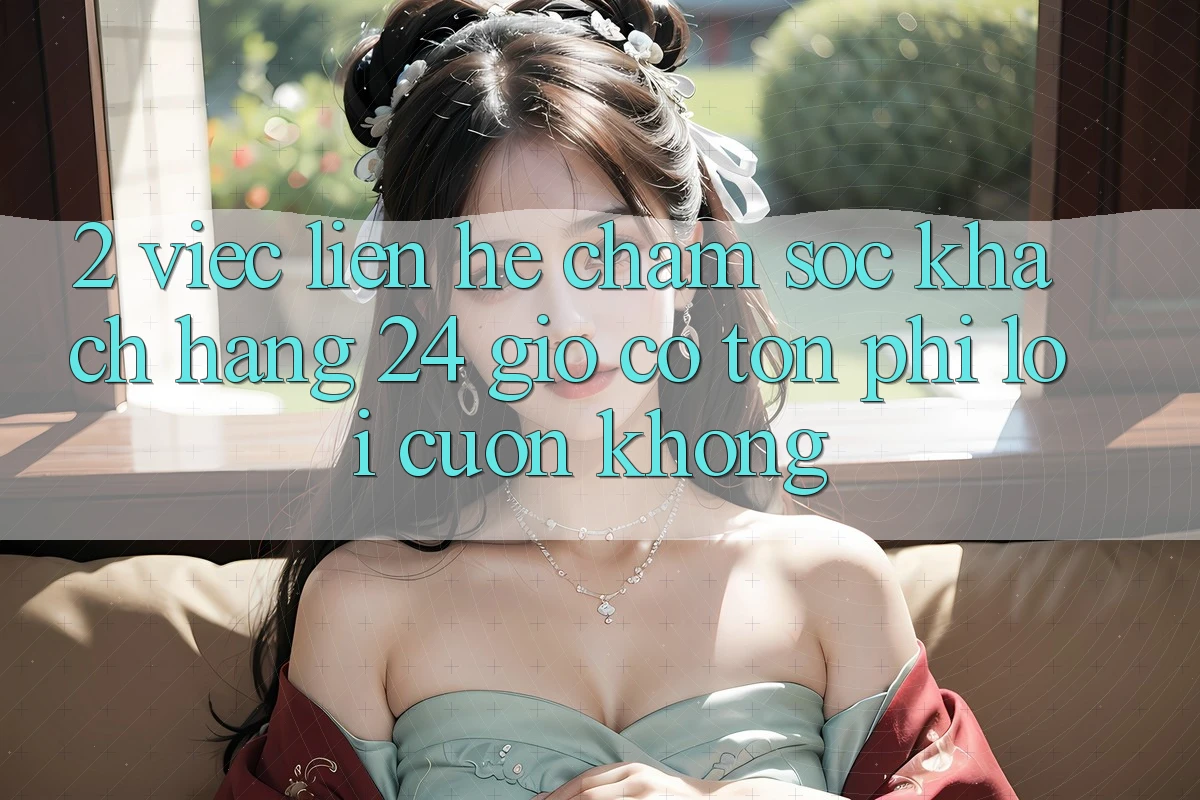2. Việc liên hệ chăm sóc khách hàng 24 giờ có tốn phí lôi cuốn không? 2. Việc liên hệ chăm sóc khách hàng 24 giờ có tốn phí lôi cuốn không?