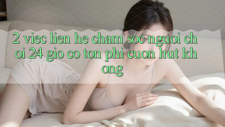 2. Việc liên hệ chăm sóc người chơi 24 giờ có tốn phí cuốn hút không? 2. Việc liên hệ chăm sóc người chơi 24 giờ có tốn phí cuốn hút không?