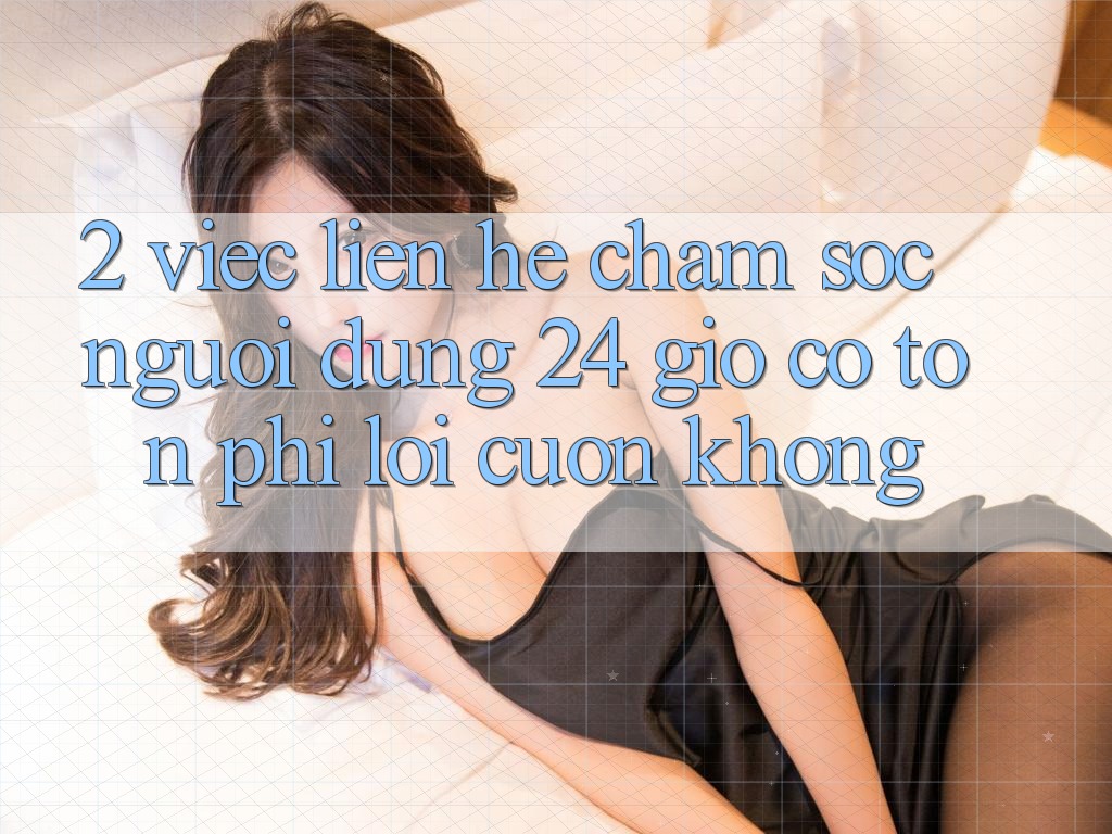 2. Việc liên hệ chăm sóc người dùng 24 giờ có tốn phí lôi cuốn không? 2. Việc liên hệ chăm sóc người dùng 24 giờ có tốn phí lôi cuốn không?