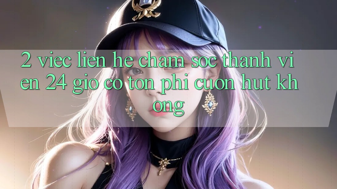 2. Việc liên hệ chăm sóc thành viên 24 giờ có tốn phí cuốn hút không? 2. Việc liên hệ chăm sóc thành viên 24 giờ có tốn phí cuốn hút không?