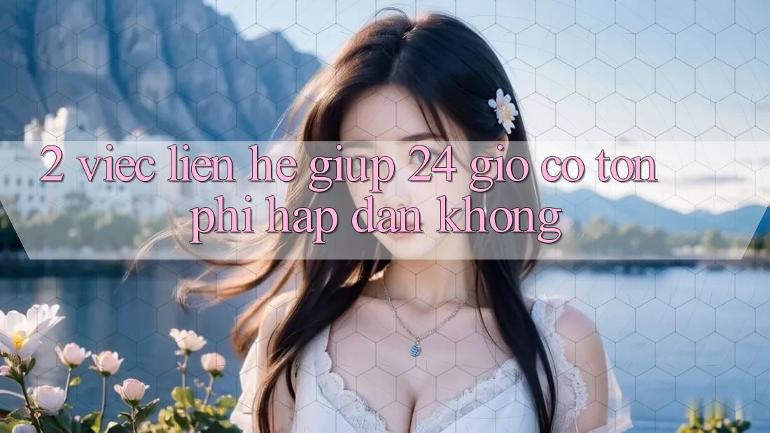 2. Việc liên hệ giúp 24 giờ có tốn phí hấp dẫn không?
