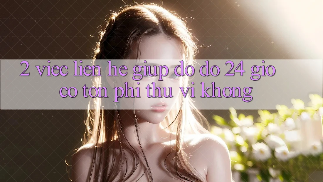 2. Việc liên hệ giúp đỡ đỡ 24 giờ có tốn phí thú vị không? 2. Việc liên hệ giúp đỡ đỡ 24 giờ có tốn phí thú vị không?