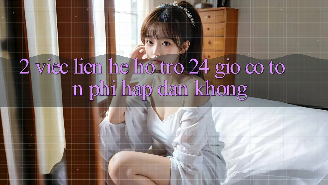 2. Việc liên hệ hỗ trợ 24 giờ có tốn phí hấp dẫn không? 2. Việc liên hệ hỗ trợ 24 giờ có tốn phí hấp dẫn không?