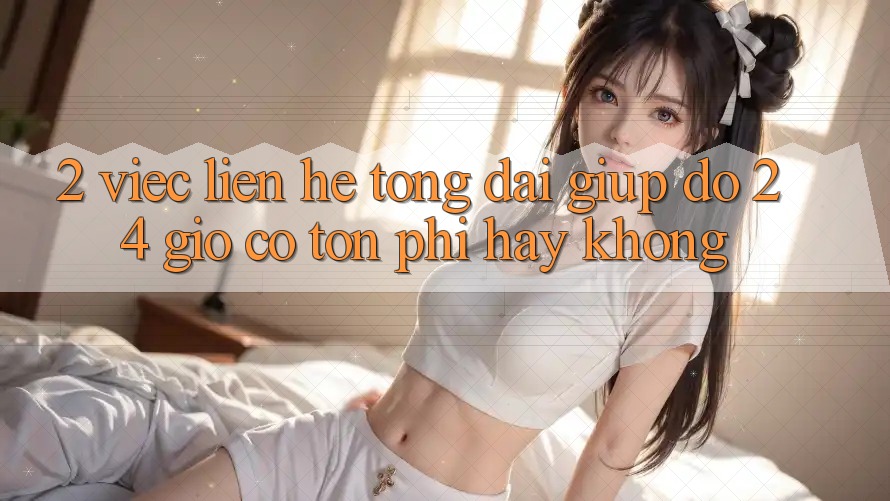 2. Việc liên hệ tổng đài giúp đỡ 24 giờ có tốn phí hay không? 2. Việc liên hệ tổng đài giúp đỡ 24 giờ có tốn phí hay không?