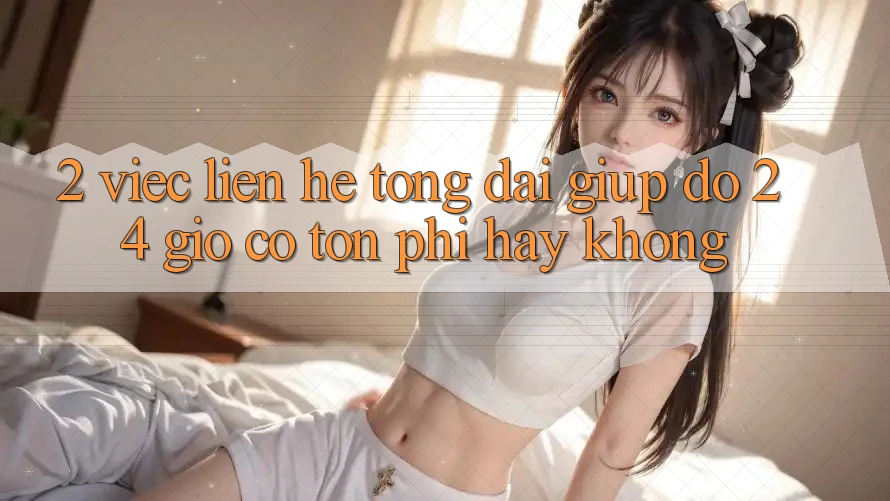 2. Việc liên hệ tổng đài giúp đỡ 24 giờ có tốn phí hay không? 2. Việc liên hệ tổng đài giúp đỡ 24 giờ có tốn phí hay không?