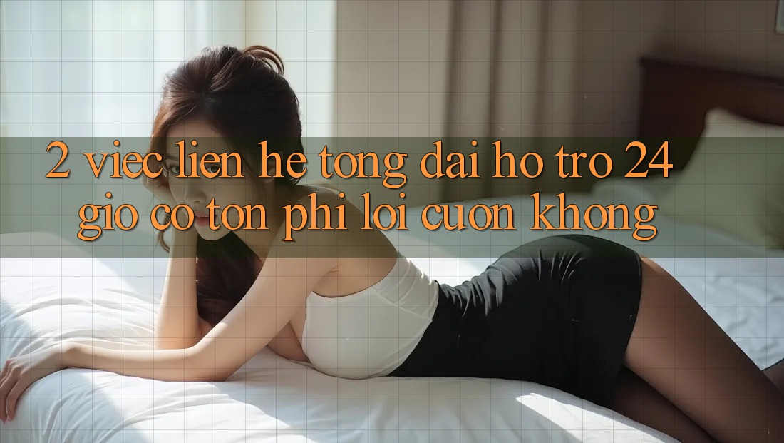 2. Việc liên hệ tổng đài hỗ trợ 24 giờ có tốn phí lôi cuốn không? 2. Việc liên hệ tổng đài hỗ trợ 24 giờ có tốn phí lôi cuốn không?