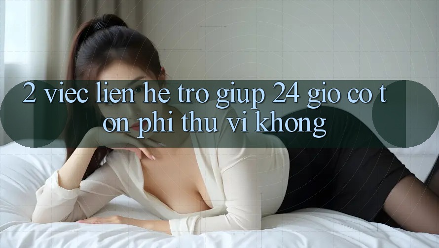2. Việc liên hệ trợ giúp 24 giờ có tốn phí thú vị không? 2. Việc liên hệ trợ giúp 24 giờ có tốn phí thú vị không?
