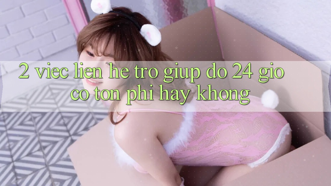 2. Việc liên hệ trợ giúp đỡ 24 giờ có tốn phí hay không? 2. Việc liên hệ trợ giúp đỡ 24 giờ có tốn phí hay không?