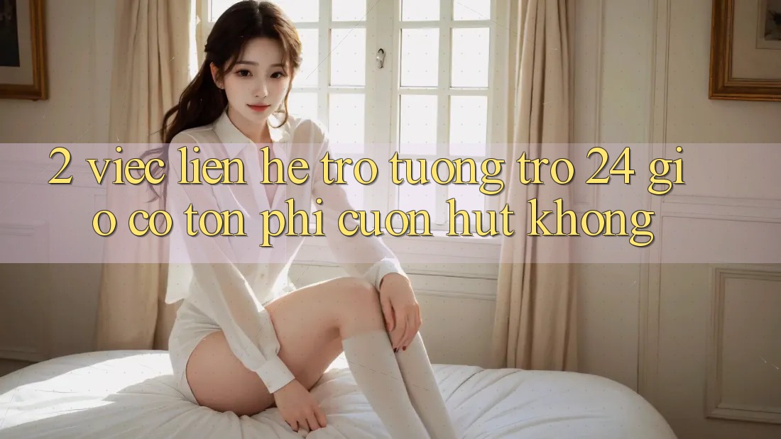 2. Việc liên hệ trợ tương trợ 24 giờ có tốn phí cuốn hút không? 2. Việc liên hệ trợ tương trợ 24 giờ có tốn phí cuốn hút không?