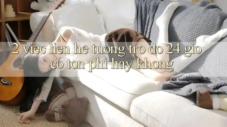 2. Việc liên hệ tương trợ đỡ 24 giờ có tốn phí hay không? 2. Việc liên hệ tương trợ đỡ 24 giờ có tốn phí hay không?
