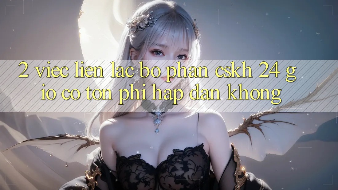 2. Việc liên lạc bộ phận CSKH 24 giờ có tốn phí hấp dẫn không? 2. Việc liên lạc bộ phận CSKH 24 giờ có tốn phí hấp dẫn không?