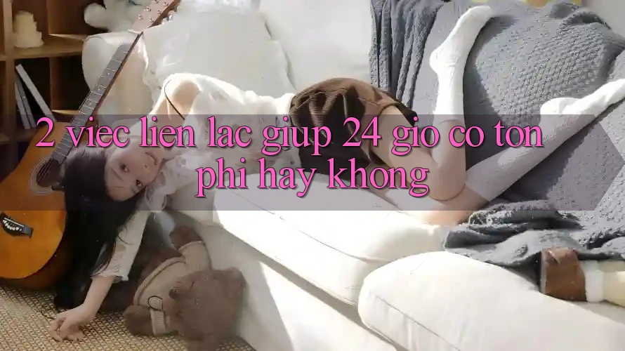 2. Việc liên lạc giúp 24 giờ có tốn phí hay không? 2. Việc liên lạc giúp 24 giờ có tốn phí hay không?