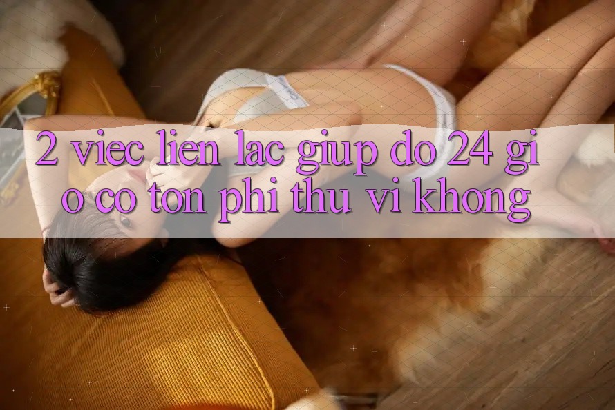 2. Việc liên lạc giúp đỡ 24 giờ có tốn phí thú vị không? 2. Việc liên lạc giúp đỡ 24 giờ có tốn phí thú vị không?