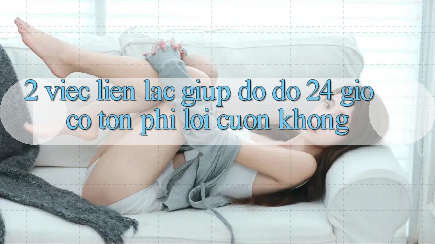 2. Việc liên lạc giúp đỡ đỡ 24 giờ có tốn phí lôi cuốn không?