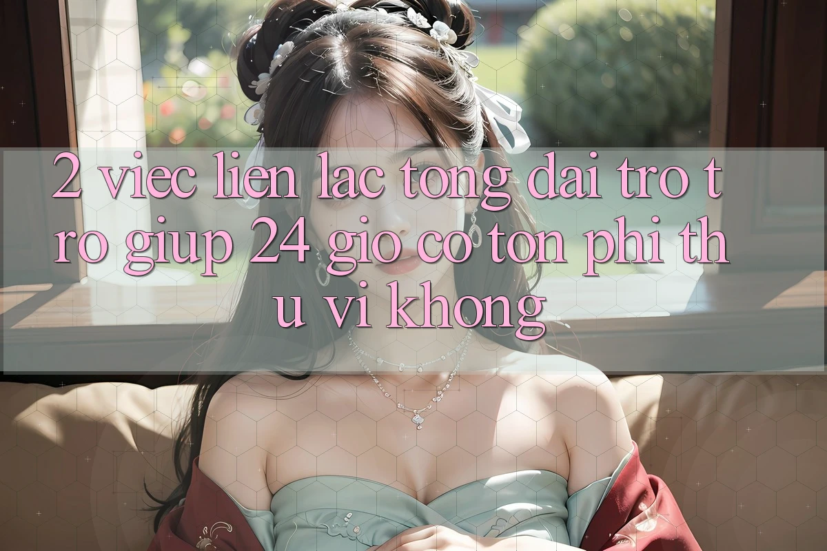 2. Việc liên lạc tổng đài trợ trợ giúp 24 giờ có tốn phí thú vị không? 2. Việc liên lạc tổng đài trợ trợ giúp 24 giờ có tốn phí thú vị không?