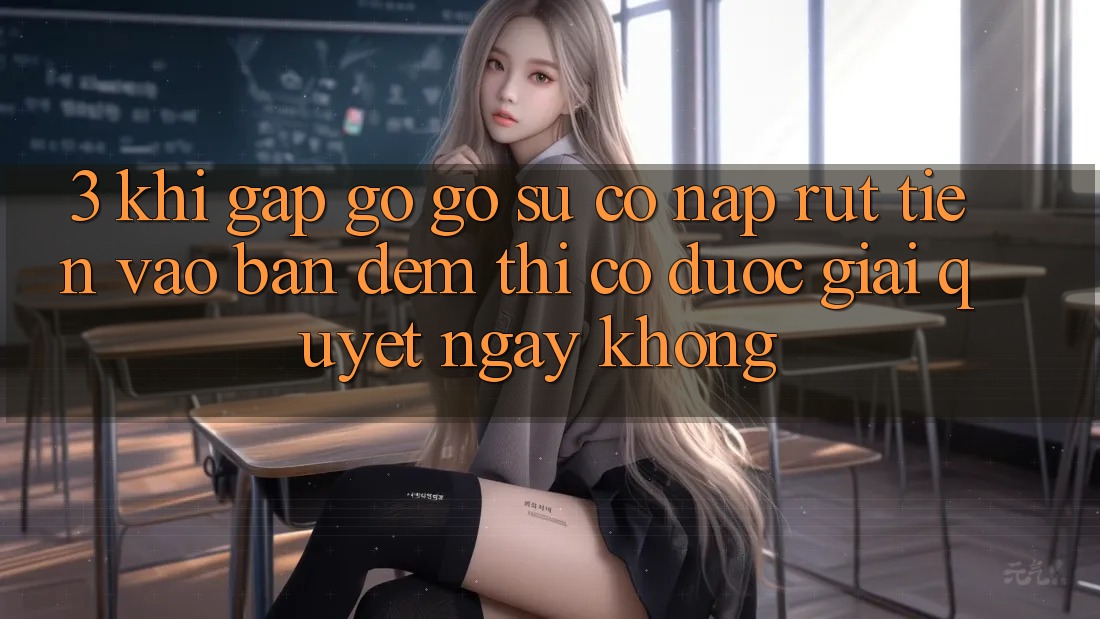 3. Khi gặp gỡ gỡ sự cố nạp rút tiền vào ban đêm thì có được giải quyết ngay không? 3. Khi gặp gỡ gỡ sự cố nạp rút tiền vào ban đêm thì có được giải quyết ngay không?
