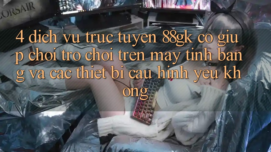 4. Dịch vụ trực tuyến 88gk có giúp chơi trò chơi trên máy tính bảng và các thiết bị cấu hình yếu không? 4. Dịch vụ trực tuyến 88gk có giúp chơi trò chơi trên máy tính bảng và các thiết bị cấu hình yếu không?