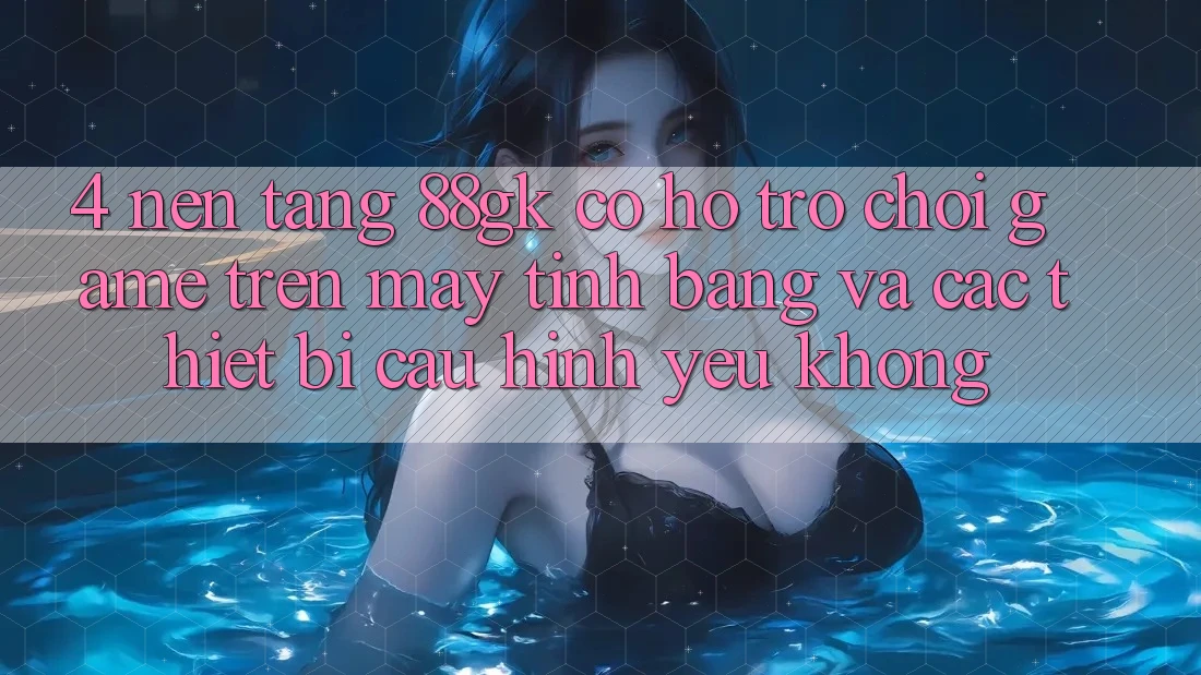 4. Nền tảng 88gk có hỗ trợ chơi game trên máy tính bảng và các thiết bị cấu hình yếu không? 4. Nền tảng 88gk có hỗ trợ chơi game trên máy tính bảng và các thiết bị cấu hình yếu không?