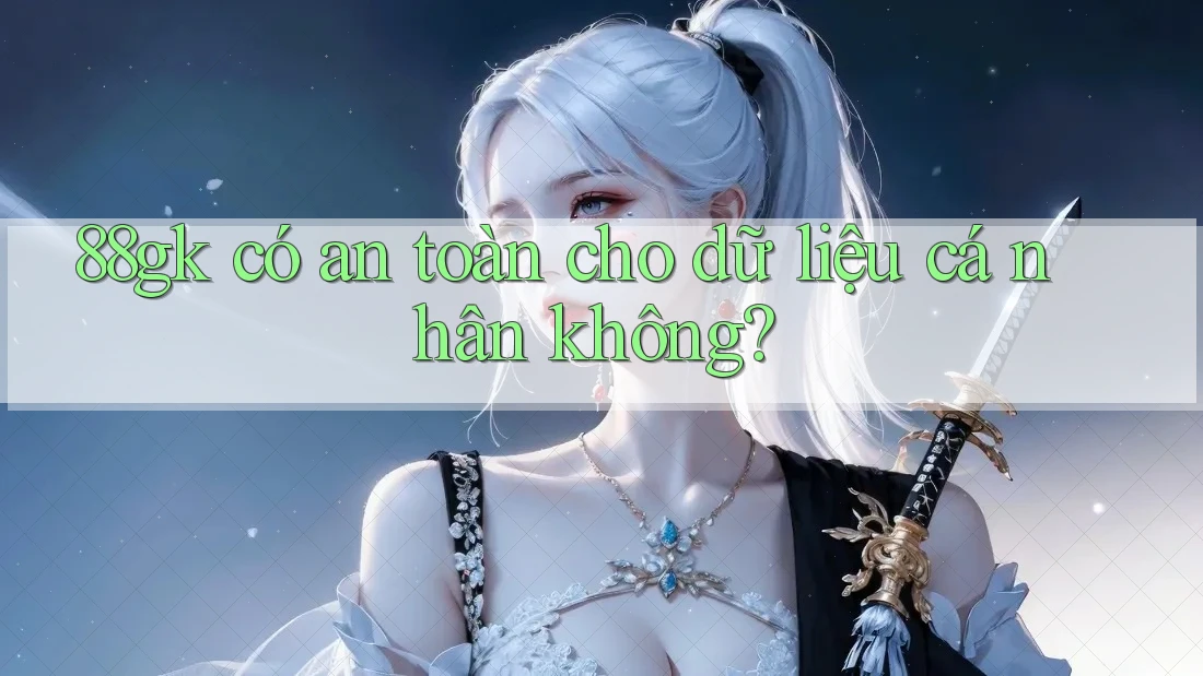 88gk có an toàn cho dữ liệu cá nhân không? 88gk có an toàn cho dữ liệu cá nhân không?
