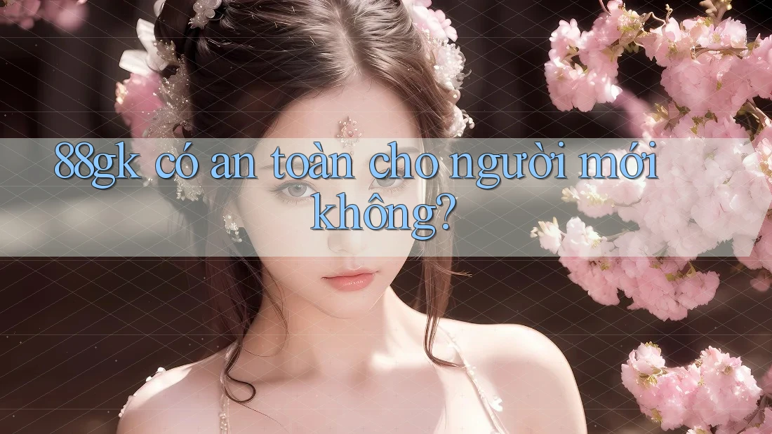 88gk có an toàn cho người mới không? 88gk có an toàn cho người mới không?