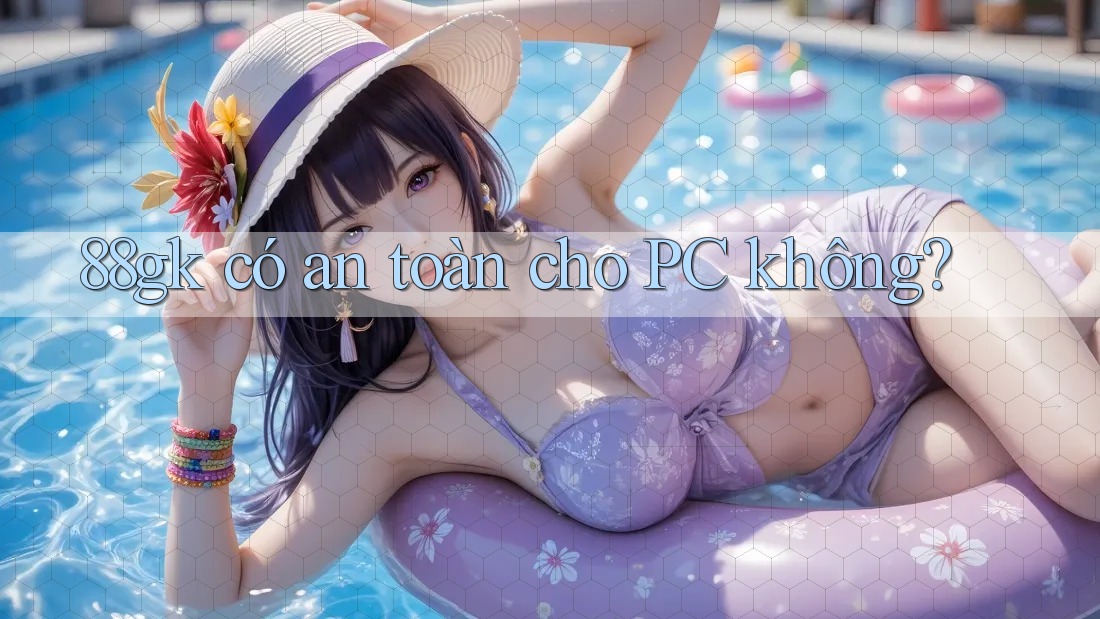 88gk có an toàn cho PC không?