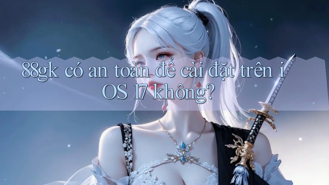 88gk có an toàn để cài đặt trên iOS 17 không? 88gk có an toàn để cài đặt trên iOS 17 không?