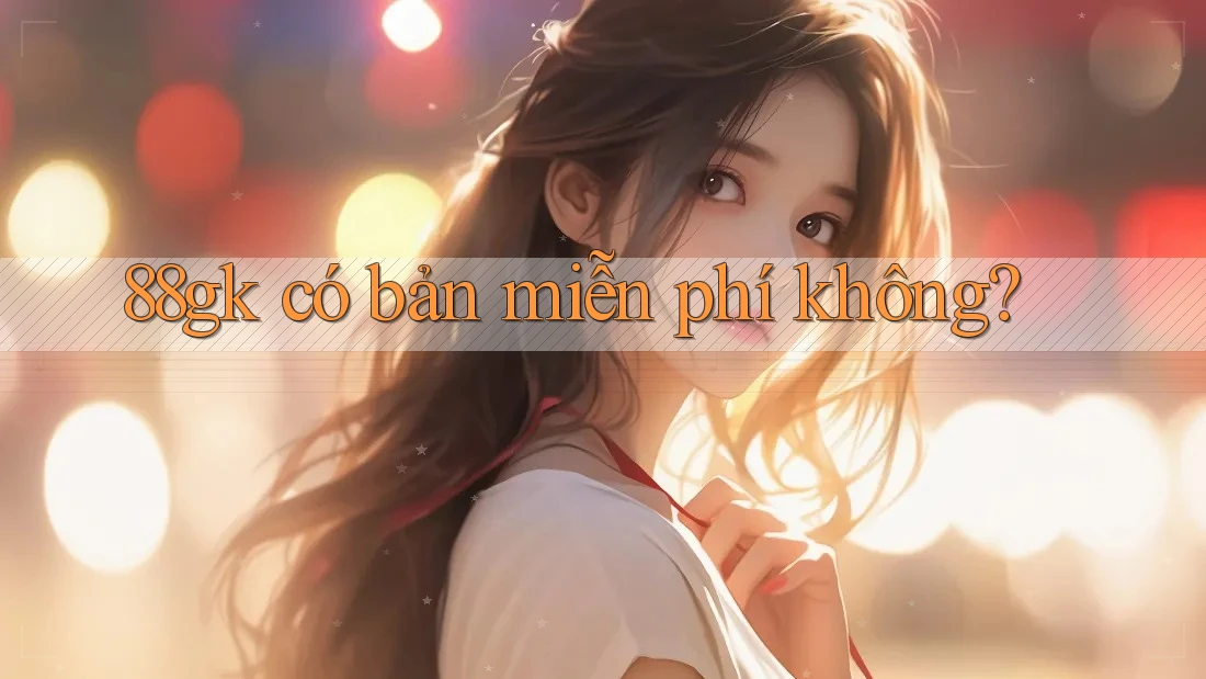 88gk có bản miễn phí không? 88gk có bản miễn phí không?