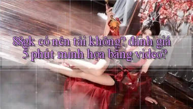 88gk có nên tải không đánh giá 5 phút minh họa bằng video