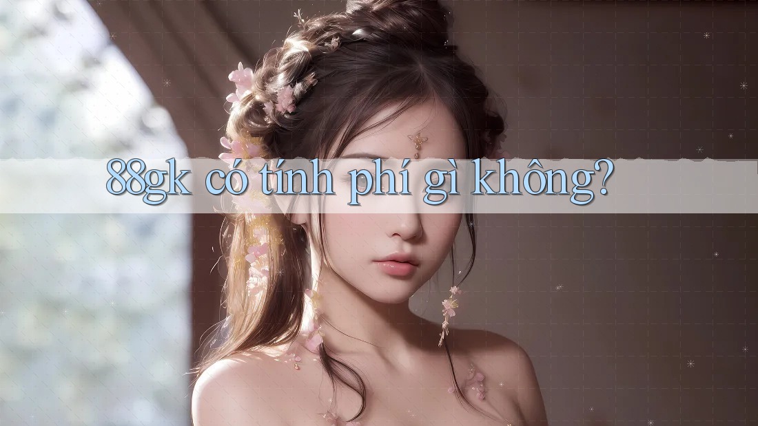 88gk có tính phí gì không? 88gk có tính phí gì không?