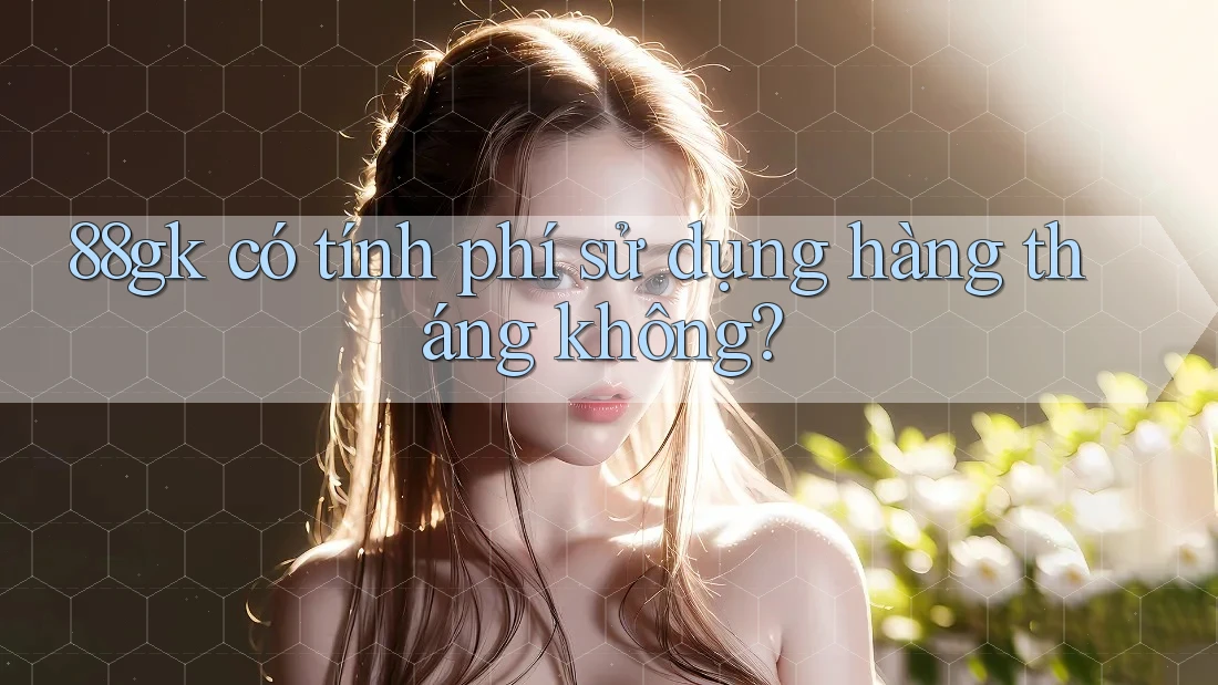 88gk có tính phí sử dụng hàng tháng không? 88gk có tính phí sử dụng hàng tháng không?