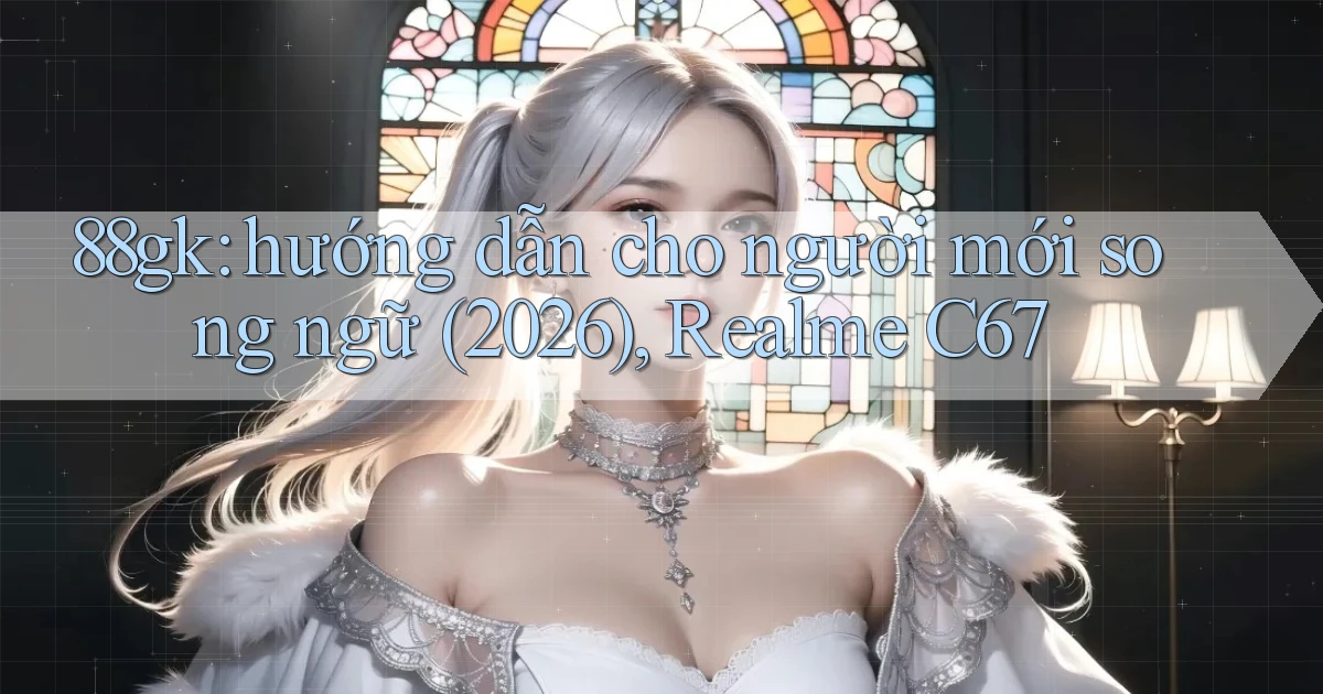 88gk hướng dẫn cho người mới song ngữ (2026), Realme C67