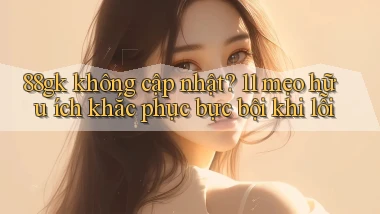 88gk không cập nhật 11 mẹo hữu ích khắc phục bực bội khi lỗi