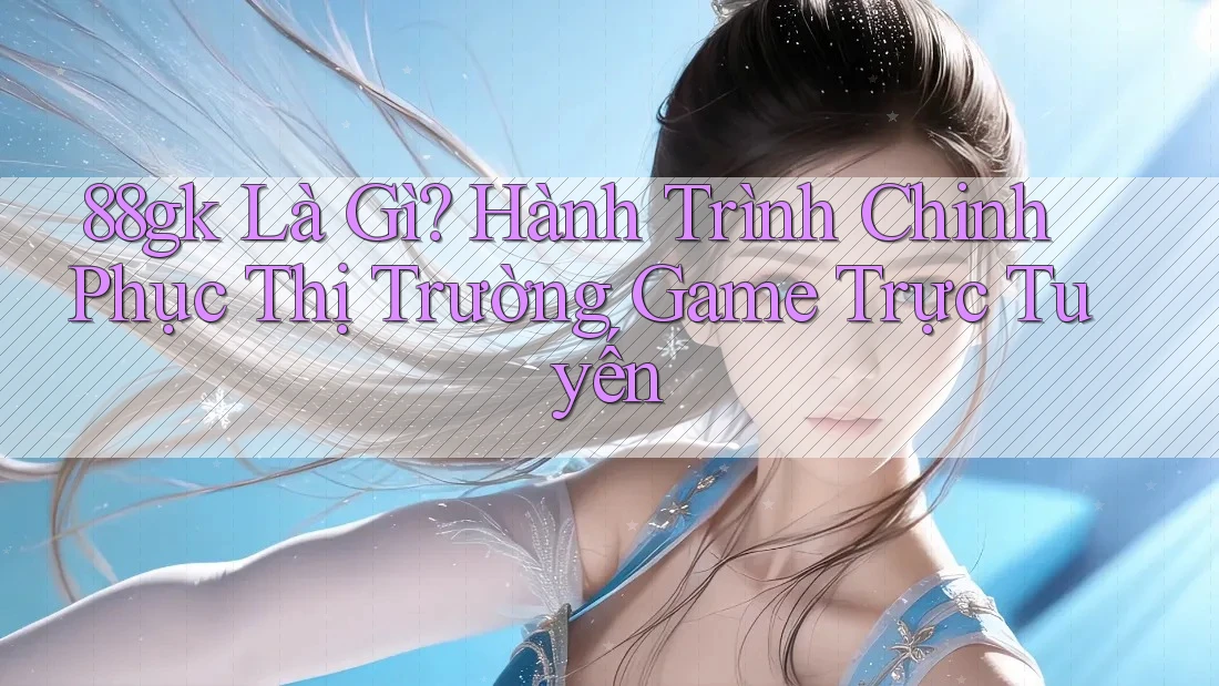 88gk Là Gì? Hành Trình Chinh Phục Thị Trường Game Trực Tuyến 88gk Là Gì? Hành Trình Chinh Phục Thị Trường Game Trực Tuyến