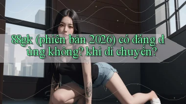 88gk (phiên bản 2026) có đáng dùng không khi di chuyển