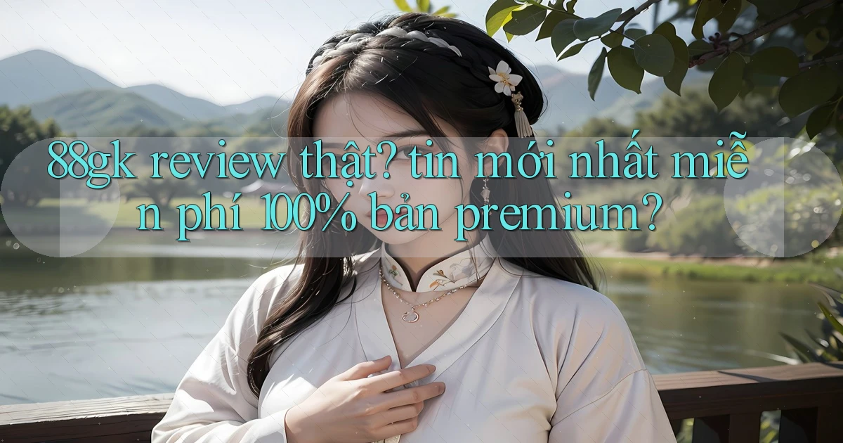 88gk review thật tin mới nhất miễn phí 100% bản premium