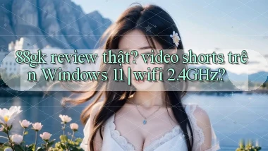 88gk review thật video shorts trên Windows 11 wifi 2.4GHz