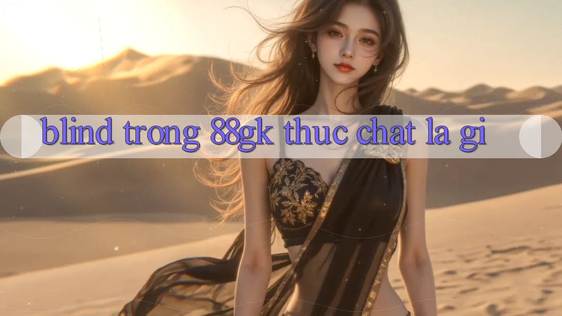 “Blind” trong 88gk thực chất là gì? “Blind” trong 88gk thực chất là gì?