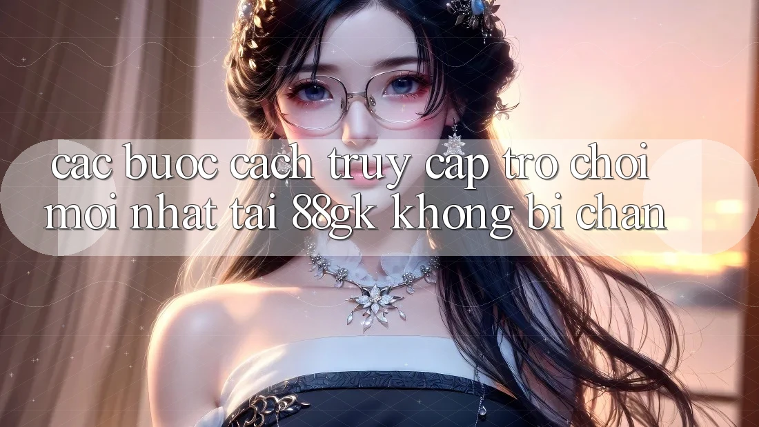 Các bước Cách Truy Cập Trò chơi Mới nhất Tại 88gk Không Bị Chặn Các bước Cách Truy Cập Trò chơi Mới nhất Tại 88gk Không Bị Chặn