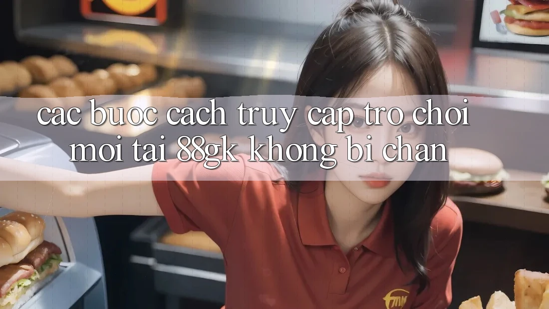 Các bước Cách Truy Cập Trò chơi Mới Tại 88gk Không Bị Chặn Các bước Cách Truy Cập Trò chơi Mới Tại 88gk Không Bị Chặn